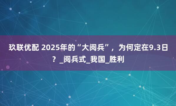 玖联优配 2025年的“大阅兵”，为何定在9.3日？_阅兵式_我国_胜利