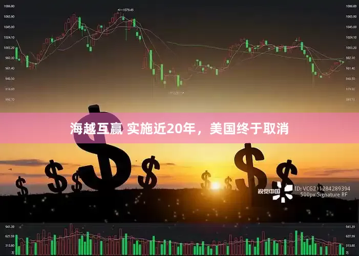 海越互赢 实施近20年，美国终于取消