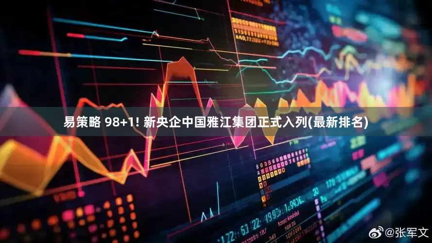 易策略 98+1! 新央企中国雅江集团正式入列(最新排名)