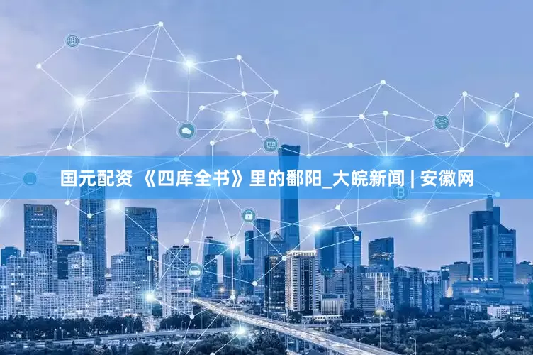 国元配资 《四库全书》里的鄱阳_大皖新闻 | 安徽网
