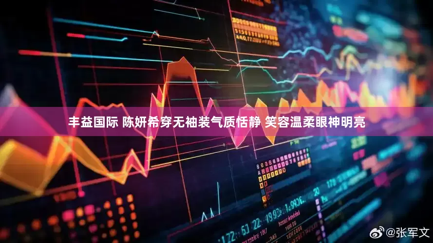 丰益国际 陈妍希穿无袖装气质恬静 笑容温柔眼神明亮