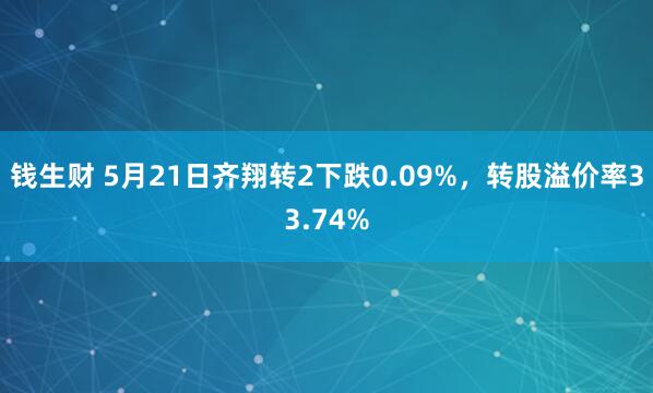 钱生财 5月21日齐翔转2下跌0.09%，转股溢价率33.74%