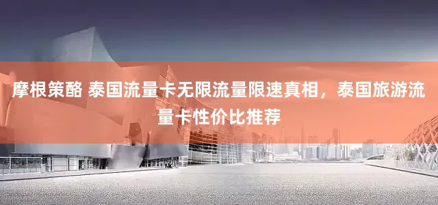 摩根策酪 泰国流量卡无限流量限速真相，泰国旅游流量卡性价比推荐