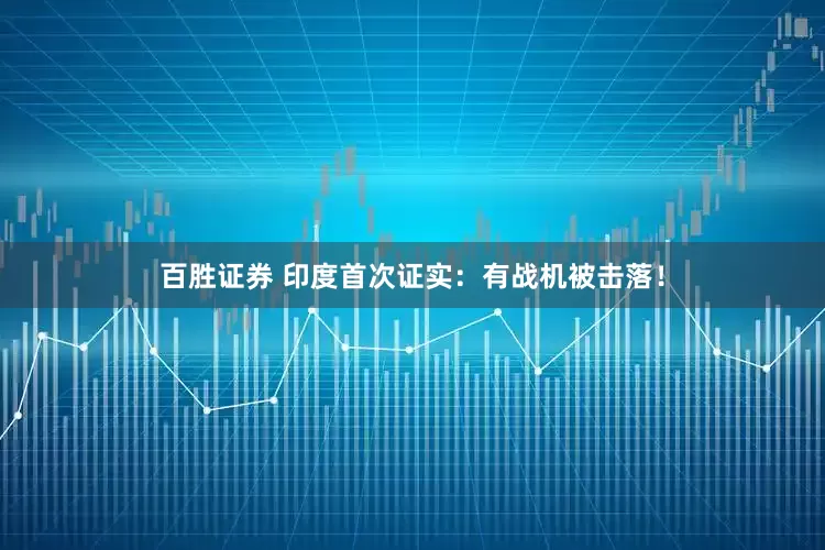 百胜证券 印度首次证实：有战机被击落！