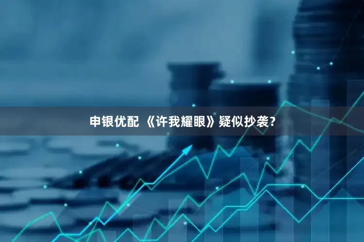 申银优配 《许我耀眼》疑似抄袭？