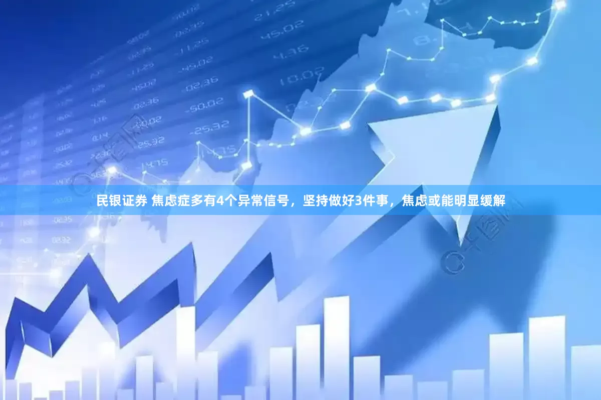 民银证券 焦虑症多有4个异常信号，坚持做好3件事，焦虑或能明显缓解