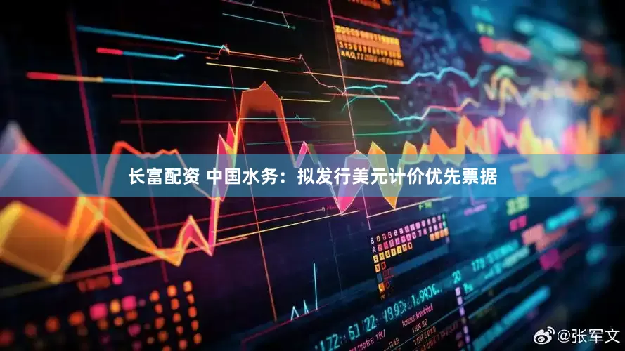 长富配资 中国水务：拟发行美元计价优先票据