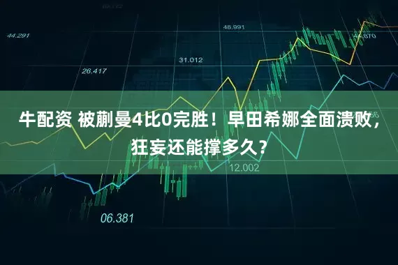 牛配资 被蒯曼4比0完胜！早田希娜全面溃败，狂妄还能撑多久？
