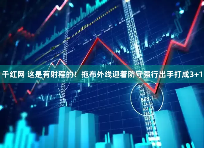 千红网 这是有射程的！拖布外线迎着防守强行出手打成3+1