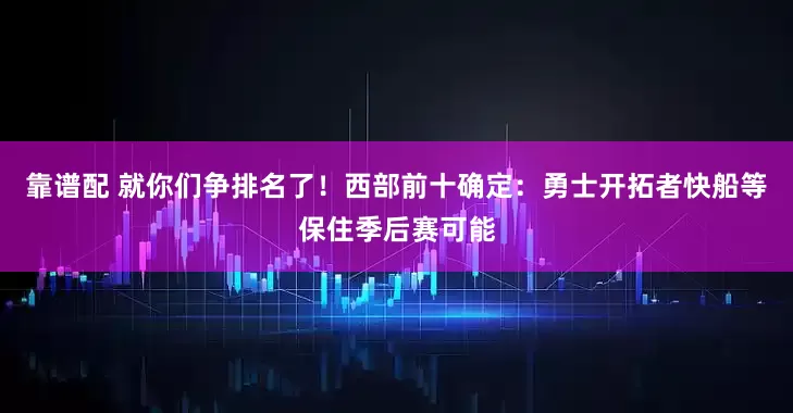 靠谱配 就你们争排名了！西部前十确定：勇士开拓者快船等保住季后赛可能